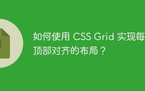 如何使用 CSS Grid 实现每列顶部对齐的布局？