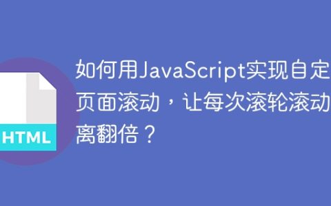 如何用JavaScript实现自定义页面滚动，让每次滚轮滚动距离翻倍？