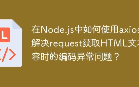 在Node.js中如何使用axios解决request获取HTML文本内容时的编码异常问题？