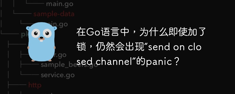 在go语言中,为什么即使加了锁,仍然会出现“send on closed channel”的panic?