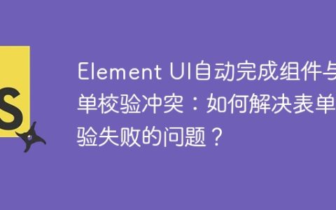 Element UI自动完成组件与表单校验冲突：如何解决表单校验失败的问题？