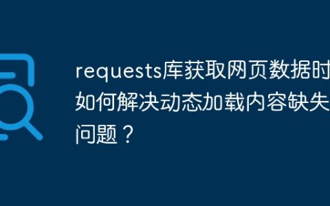 requests库获取网页数据时，如何解决动态加载内容缺失的问题？