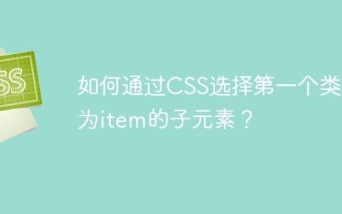 如何通过CSS选择第一个类名为item的子元素？
