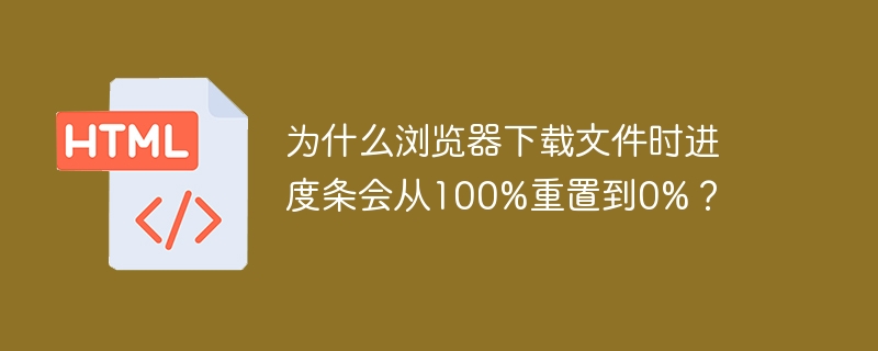 为什么浏览器下载文件时进度条会从100%重置到0%？