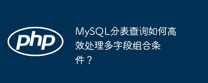 mysql分表查询如何高效处理多字段组合条件?