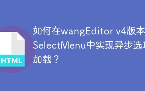 如何在wangEditor v4版本的SelectMenu中实现异步选项加载？