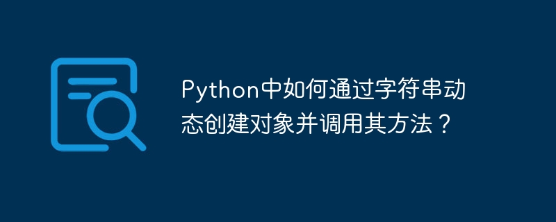 python中如何通过字符串动态创建对象并调用其方法?