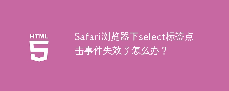 Safari浏览器下select标签点击事件失效了怎么办?