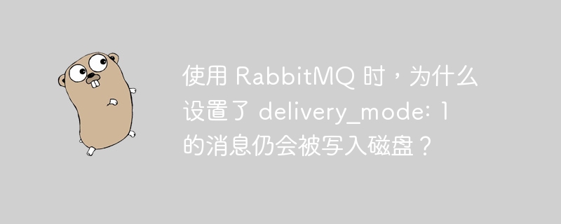 使用 rabbitmq 时,为什么设置了 delivery_mode: 1 的消息仍会被写入磁盘?