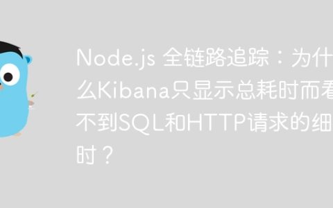 Node.js 全链路追踪：为什么Kibana只显示总耗时而看不到SQL和HTTP请求的细分耗时？