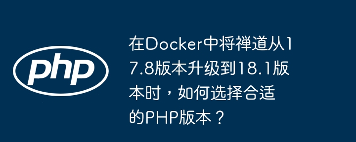 在docker中将禅道从17.8版本升级到18.1版本时,如何选择合适的php版本?