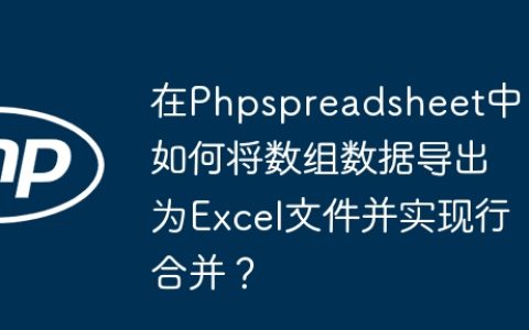 在Phpspreadsheet中如何将数组数据导出为Excel文件并实现行合并？