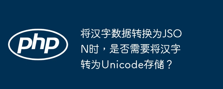 将汉字数据转换为json时,是否需要将汉字转为unicode存储?