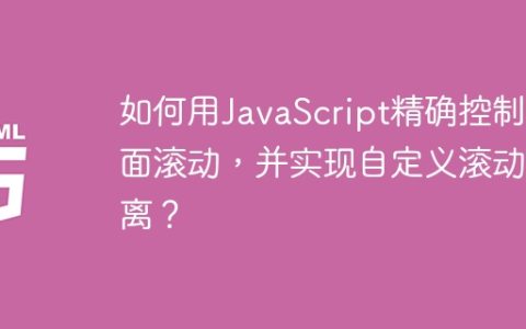 如何用JavaScript精确控制页面滚动，并实现自定义滚动距离？