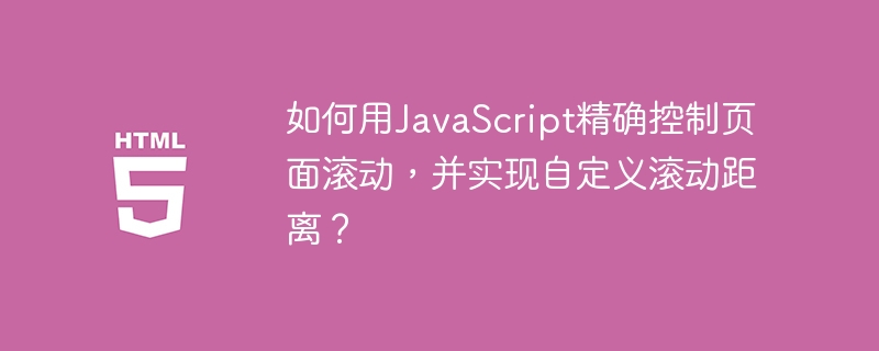 如何用JavaScript精确控制页面滚动，并实现自定义滚动距离？