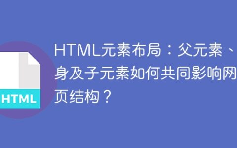 HTML元素布局：父元素、自身及子元素如何共同影响网页结构？