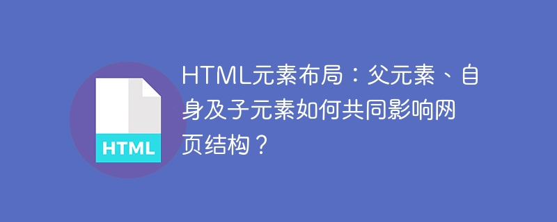 HTML元素布局：父元素、自身及子元素如何共同影响网页结构？