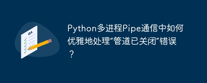 python多进程pipe通信中如何优雅地处理“管道已关闭”错误?
