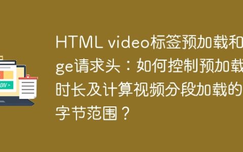 HTML video标签预加载和Range请求头：如何控制预加载时长及计算视频分段加载的字节范围？