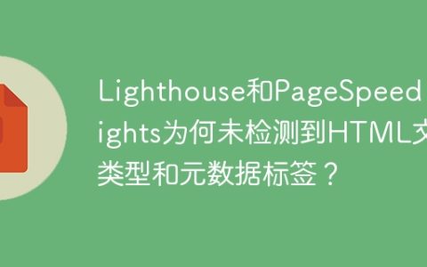 Lighthouse和PageSpeed Insights为何未检测到HTML文档类型和元数据标签？