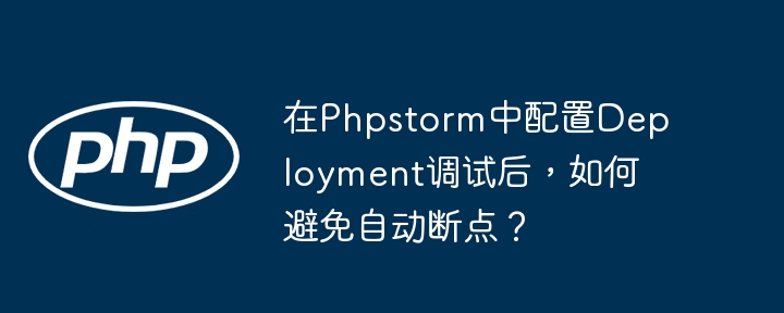 在phpstorm中配置deployment调试后,如何避免自动断点?