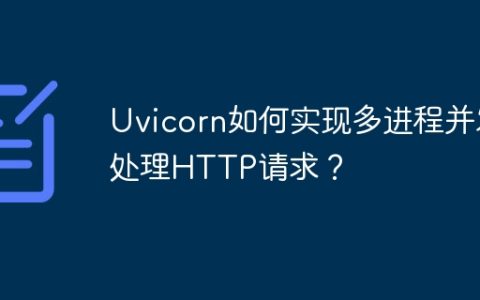 Uvicorn如何实现多进程并发处理HTTP请求？