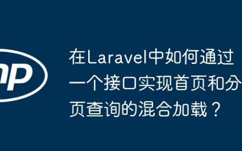 在Laravel中如何通过一个接口实现首页和分页查询的混合加载？