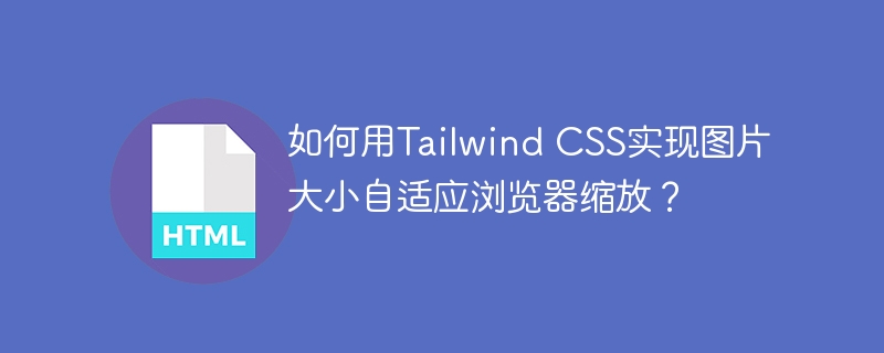 如何用Tailwind CSS实现图片大小自适应浏览器缩放？