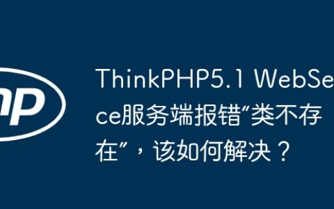 ThinkPHP5.1 WebService服务端报错“类不存在”，该如何解决？