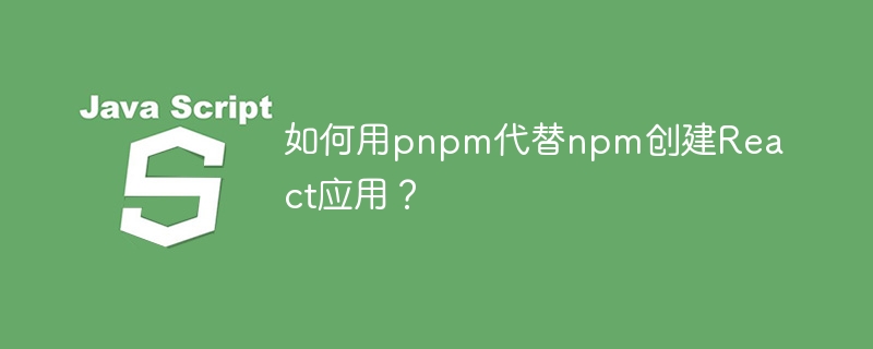 如何用pnpm代替npm创建react应用?