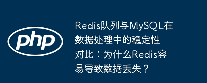 redis队列与mysql在数据处理中的稳定性对比:为什么redis容易导致数据丢失?