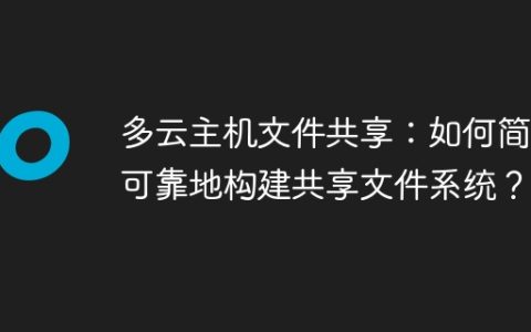 多云主机文件共享：如何简单可靠地构建共享文件系统？