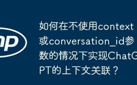 如何在不使用context或conversation_id参数的情况下实现ChatGPT的上下文关联？