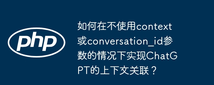 如何在不使用context或conversation_id参数的情况下实现chatgpt的上下文关联?