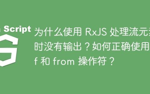 为什么使用 RxJS 处理流元素时没有输出？如何正确使用 of 和 from 操作符？