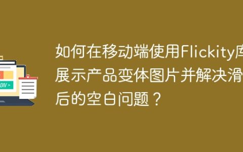 如何在移动端使用Flickity库展示产品变体图片并解决滑完后的空白问题？