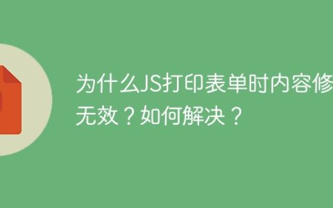 为什么JS打印表单时内容修改无效？如何解决？