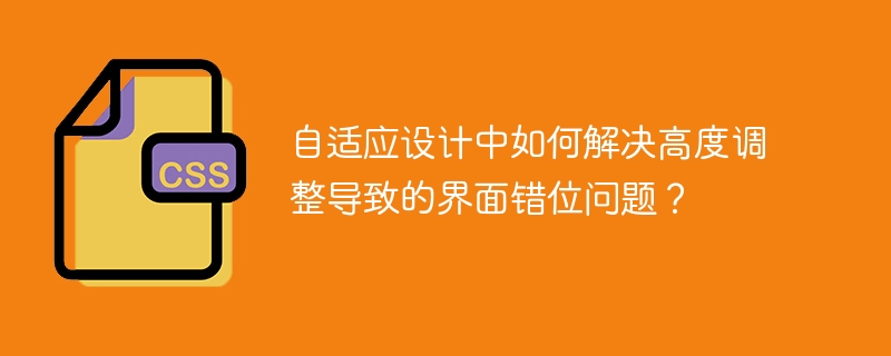 自适应设计中如何解决高度调整导致的界面错位问题？