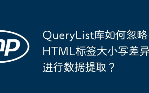 QueryList库如何忽略HTML标签大小写差异进行数据提取？