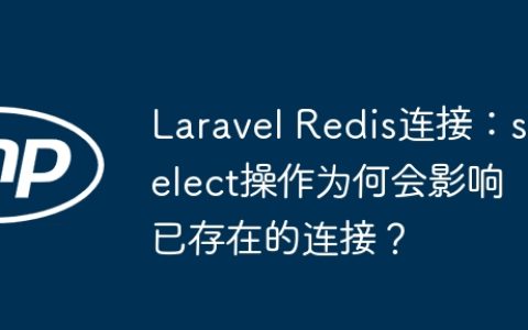 Laravel Redis连接：select操作为何会影响已存在的连接？