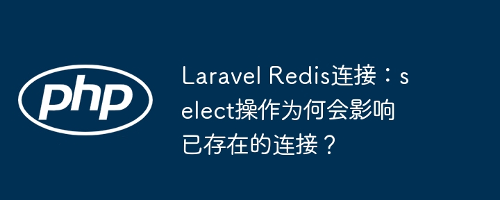 laravel redis连接：select操作为何会影响已存在的连接？