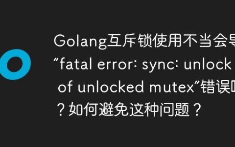 Golang互斥锁使用不当会导致“fatal error: sync: unlock of unlocked mutex”错误吗？如何避免这种问题？