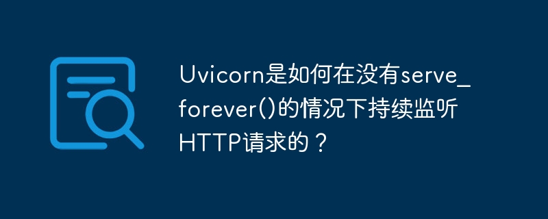 uvicorn是如何在没有serve_forever()的情况下持续监听http请求的?