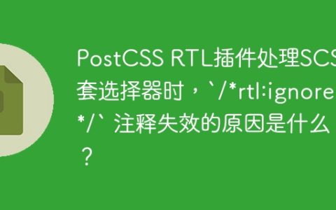 PostCSS RTL插件处理SCSS嵌套选择器时，`/*rtl:ignore*/` 注释失效的原因是什么？