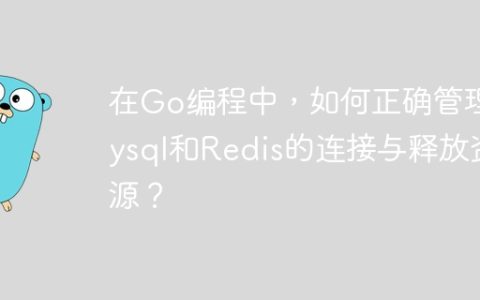 在Go编程中，如何正确管理Mysql和Redis的连接与释放资源？