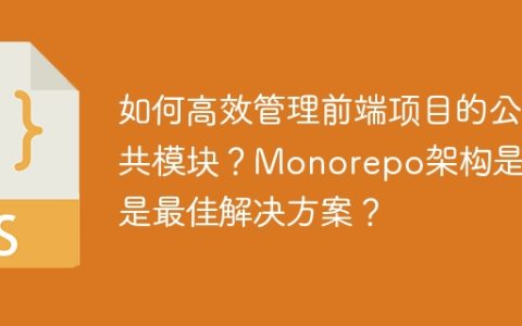 如何高效管理前端项目的公共模块？Monorepo架构是否是最佳解决方案？