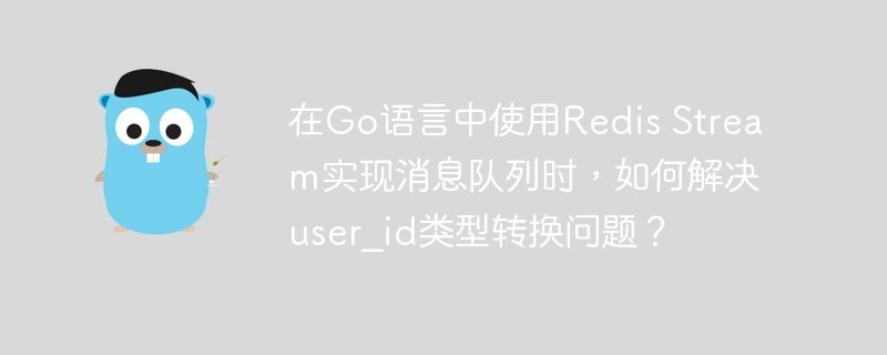 在go语言中使用redis stream实现消息队列时,如何解决user_id类型转换问题?