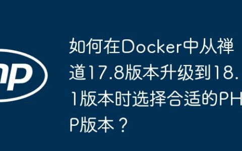 如何在Docker中从禅道17.8版本升级到18.1版本时选择合适的PHP版本？