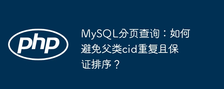 mysql分页查询:如何避免父类cid重复且保证排序?