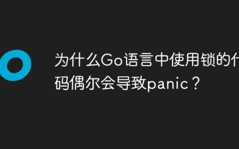 为什么Go语言中使用锁的代码偶尔会导致panic？
